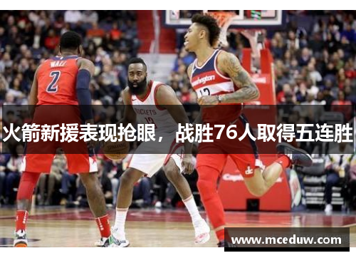 火箭新援表现抢眼，战胜76人取得五连胜