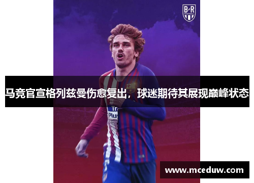 马竞官宣格列兹曼伤愈复出，球迷期待其展现巅峰状态