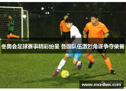 冬奥会足球赛事精彩纷呈 各国队伍激烈角逐争夺荣誉