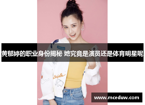 黄郁婷的职业身份揭秘 她究竟是演员还是体育明星呢