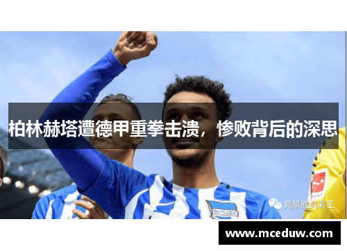 柏林赫塔遭德甲重拳击溃，惨败背后的深思