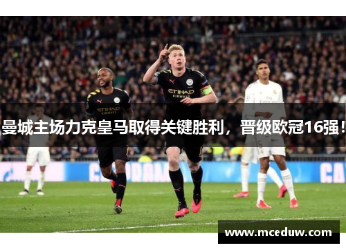 曼城主场力克皇马取得关键胜利，晋级欧冠16强！