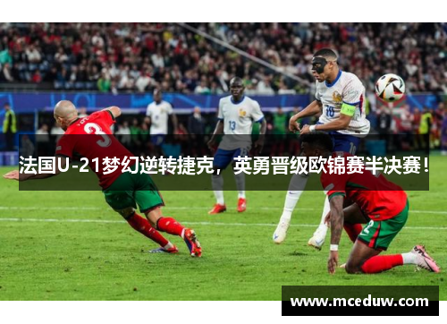 法国U-21梦幻逆转捷克，英勇晋级欧锦赛半决赛！