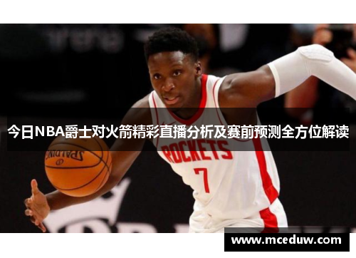 今日NBA爵士对火箭精彩直播分析及赛前预测全方位解读