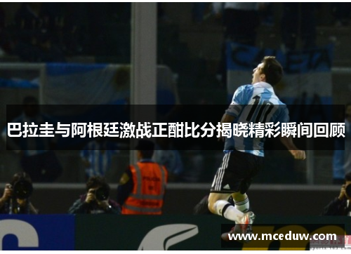 巴拉圭与阿根廷激战正酣比分揭晓精彩瞬间回顾