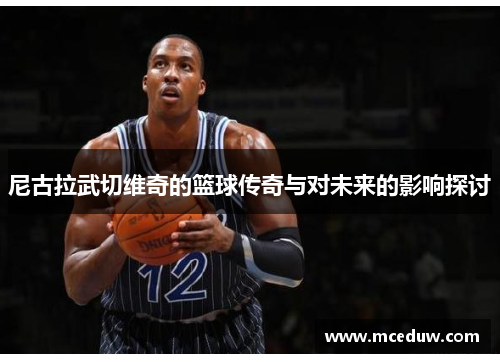 尼古拉武切维奇的篮球传奇与对未来的影响探讨