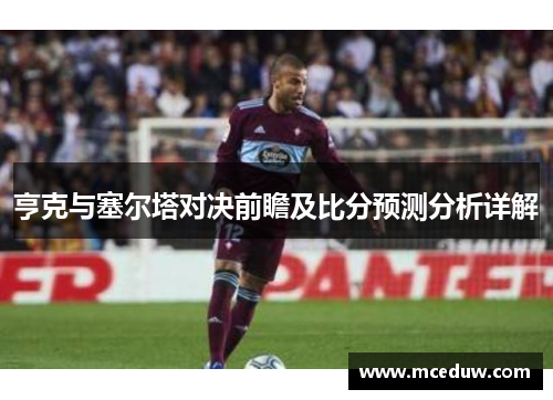 亨克与塞尔塔对决前瞻及比分预测分析详解