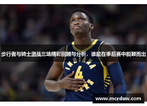 步行者与骑士激战三场精彩回顾与分析，谁能在季后赛中脱颖而出