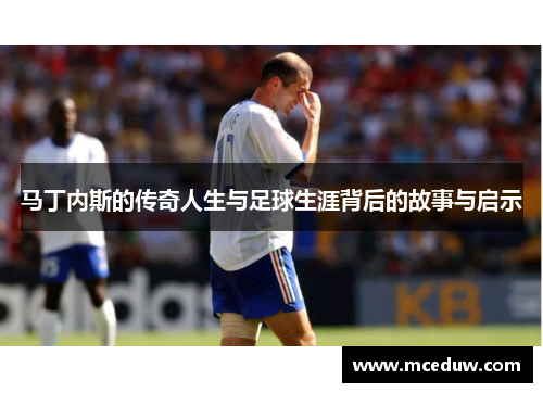 马丁内斯的传奇人生与足球生涯背后的故事与启示