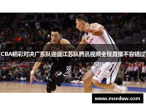 CBA精彩对决广东队迎战江苏队腾讯视频全程直播不容错过
