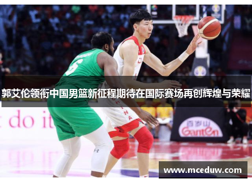 郭艾伦领衔中国男篮新征程期待在国际赛场再创辉煌与荣耀