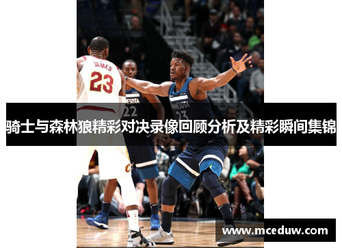 骑士与森林狼精彩对决录像回顾分析及精彩瞬间集锦
